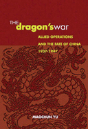 The Dragon's War: Allied Operations and the Fate of China, 1937-1947 - Yu, Maochun, Professor