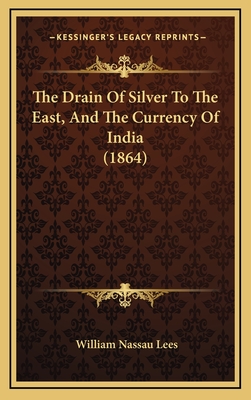 The Drain of Silver to the East, and the Currency of India (1864) - Lees, William Nassau