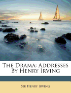 The Drama: Addresses by Henry Irving