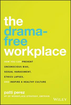 The Drama-Free Workplace: How You Can Prevent Unconscious Bias, Sexual Harassment, Ethics Lapses, and Inspire a Healthy Culture - Perez, Patti