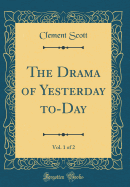 The Drama of Yesterday To-Day, Vol. 1 of 2 (Classic Reprint)