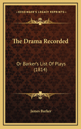 The Drama Recorded: Or Barker's List of Plays (1814)