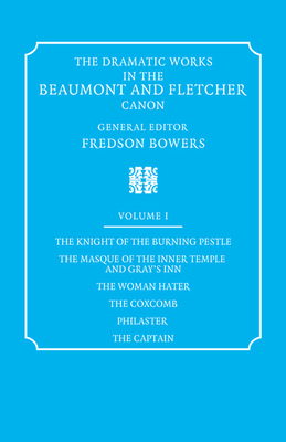 The Dramatic Works in the Beaumont and Fletcher Canon: Volume 1, The Knight of the Burning Pestle, The Masque of the Inner Temple and Gray's Inn, The Woman Hater, The Coxcomb, Philaster, The Captain - Beaumont, Francis, and Fletcher, John, and Bowers, Fredson (Editor)