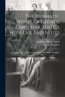 The Dramatic Works Of George Farquhar, Edited, With Life And Notes: The Twin-rivals. The Recruiting Officer. The Beaux-stratagem - Farquhar, George, and Alexander Charles Ewald (Creator)
