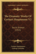 The Dramatic Works of Gerhart Hauptmann V2: Social Dramas (1913)