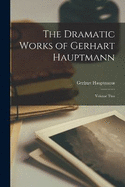 The Dramatic Works of Gerhart Hauptmann: Volume Two