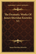 The Dramatic Works of James Sheridan Knowles V1