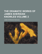 The Dramatic Works of James Sheridan Knowles Volume 2