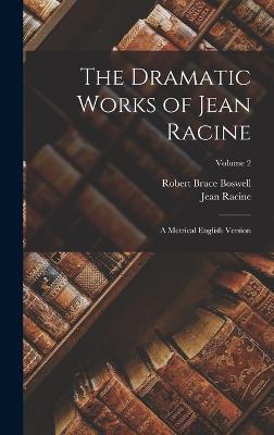 The Dramatic Works of Jean Racine: A Metrical English Version; Volume 2 - Racine, Jean, and Boswell, Robert Bruce