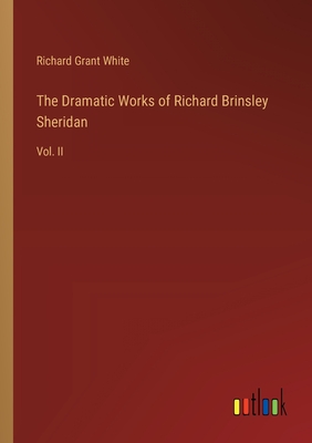 The Dramatic Works of Richard Brinsley Sheridan: Vol. II - White, Richard Grant