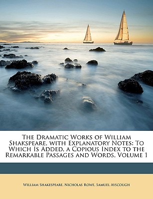 The Dramatic Works of William Shakspeare, with Explanatory Notes: To Which Is Added, a Copious Index to the Remarkable Passages and Words, Volume 1 - Shakespeare, William, and Rowe, Nicholas, and Ayscough, Samuel