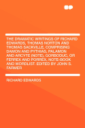 The Dramatic Writings of Richard Edwards, Thomas Norton and Thomas Sackville, Comprising Damon and Pythias, Palamon and Arcyte (Note), Gorboduc, or Ferrex and Porrex, Note-Book and Wordlist. Edited by John S. Farmer - Edwards, Richard