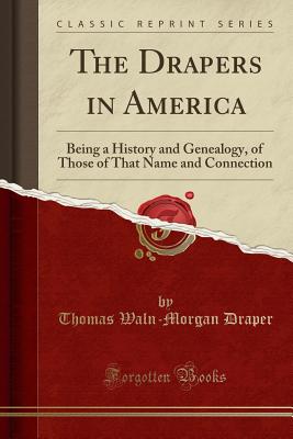 The Drapers in America: Being a History and Genealogy, of Those of That Name and Connection (Classic Reprint) - Draper, Thomas Waln-Morgan