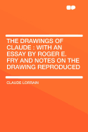 The Drawings of Claude: With an Essay by Roger E. Fry and Notes on the Drawing Reproduced (Classic Reprint)