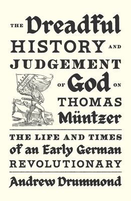 The Dreadful History and Judgement of God on Thomas Mntzer: The Life and Times of an Early German Revolutionary - Drummond, Andrew