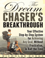 The Dream Chaser's Breakthrough: Your Effective Step-By-Step System for Achieving Any Goal, Without Frustration, in Half the Time
