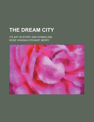 The Dream City: Its Art in Story and Symbolism - Berry, Rose Virginia Stewart