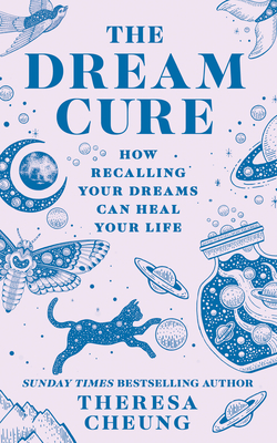 The Dream Cure: How Recalling Your Dreams Can Heal Your Life - Cheung, Theresa