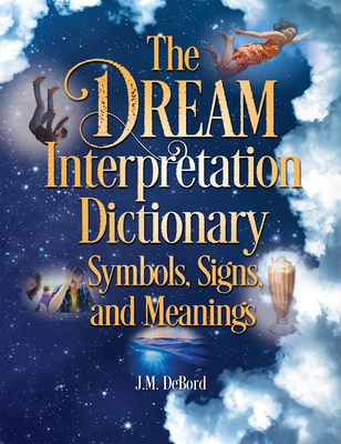 The Dream Interpretation Dictionary: Symbols, Signs, and Meanings - Debord, J M