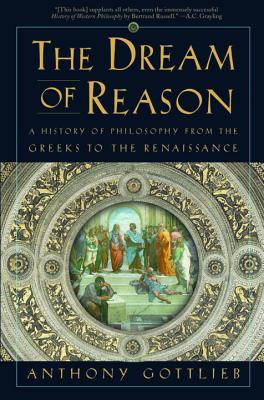 The Dream of Reason: A History of Philosophy from the Greeks to the Renaissance - Gottlieb, Anthony