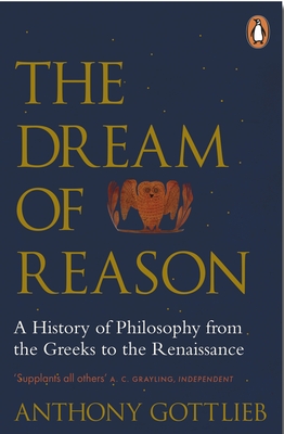 The Dream of Reason: A History of Western Philosophy from the Greeks to the Renaissance - Gottlieb, Anthony