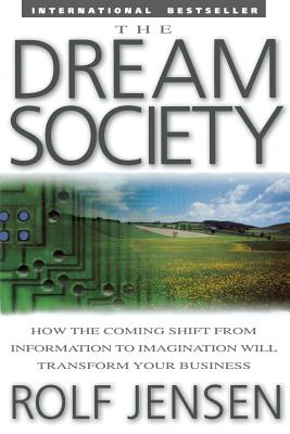 The Dream Society: How the Coming Shift from Information to Imagination Will Transform Your Business - Jensen, Rolf