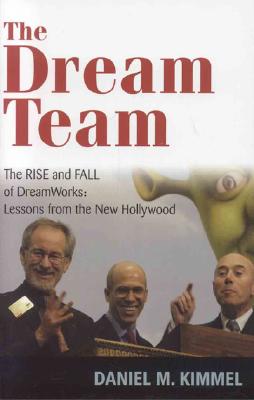 The Dream Team: The Rise and Fall of DreamWorks and the Lessons of Hollywood - Kimmel, Daniel M