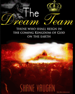 The Dream Team: Those who shall reign with Christ in the Kingdom of God on the earth - Vaughn, Shane