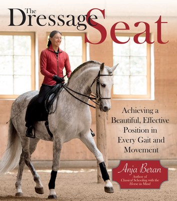 The Dressage Seat: Achieving a Beautiful, Effective Position in Every Gait and Movement - Beran, Anja
