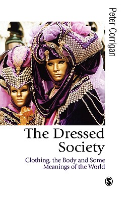 The Dressed Society: Clothing, the Body and Some Meanings of the World - Corrigan, Peter