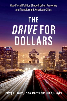 The Drive for Dollars: How Fiscal Politics Shaped Urban Freeways and Transformed American Cities - Brown, Jeffrey R, and Morris, Eric A, and Taylor, Brian D