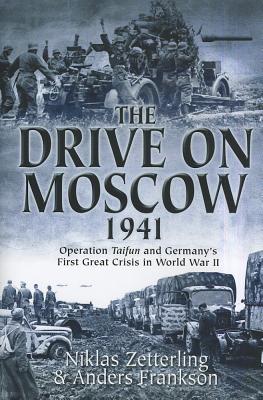 The Drive on Moscow, 1941: Operation Taifun and Germany's First Great Crisis of World War II - Frankson, Anders, and Zetterling, Niklas