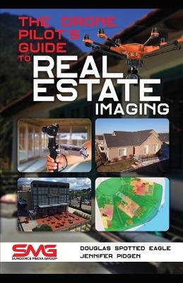 The Drone Pilot's Guide to Real Estate Imaging: Using Drones for Real Estate Photography and Video - Pidgen, Jennifer, and Spotted Eagle, Douglas