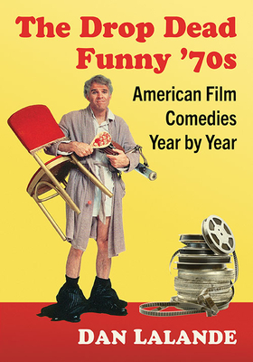 The Drop Dead Funny '70s: American Film Comedies Year by Year - Lalande, Dan