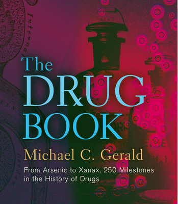 The Drug Book: From Arsenic to Xanax, 250 Milestones in the History of Drugs - Gerald, Michael C.