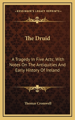 The Druid: A Tragedy in Five Acts; With Notes on the Antiquities and Early History of Ireland - Cromwell, Thomas