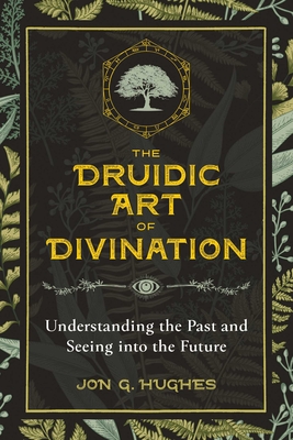 The Druidic Art of Divination: Understanding the Past and Seeing Into the Future - Hughes, Jon G
