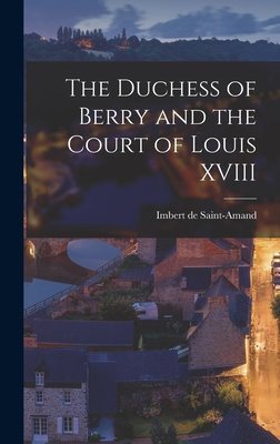 The Duchess of Berry and the Court of Louis XVIII - Saint-Amand, Imbert De