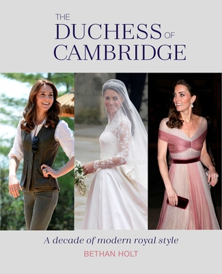 The Duchess of Cambridge: A Decade of Modern Royal Style - Holt, Bethan