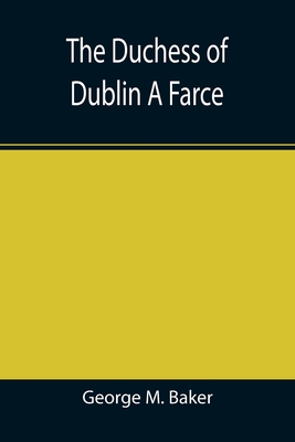 The Duchess of Dublin A Farce - M Baker, George
