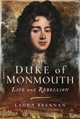 The Duke of Monmouth: Life and Rebellion - Brennan, Laura