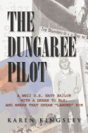 The Dungaree Pilot: A WWII U.S. Navy Sailor with a Dream to Fly; And Where That Dream Landed Him