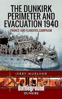 The Dunkirk Perimeter and Evacuation 1940: France and Flanders Campaign - Murland, Jerry