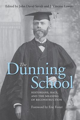 The Dunning School: Historians, Race, and the Meaning of Reconstruction - Smith, John David (Editor), and Lowery, J Vincent (Editor), and Foner, Eric (Foreword by)