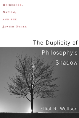 The Duplicity of Philosophy's Shadow: Heidegger, Nazism, and the Jewish Other - Wolfson, Elliot R