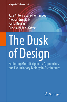 The Dusk of Design: Exploring Multidisciplinary Approaches and Evolutionary Biology in Architecture - Lara-Hernandez, Jose Antonio (Editor), and Melis, Alessandro (Editor), and Boarin, Paola (Editor)