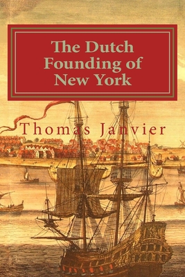 The Dutch Founding of New York - Janvier, Thomas A