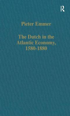 The Dutch in the Atlantic Economy, 1580-1880: Trade, Slavery, and Emancipation - Emmer, Pieter