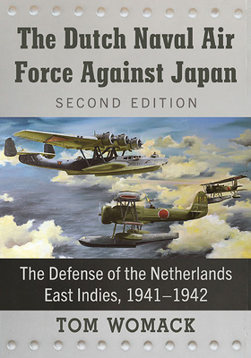 The Dutch Naval Air Force Against Japan: The Defense of the Netherlands East Indies, 1941-1942, 2d ed. - Womack, Tom