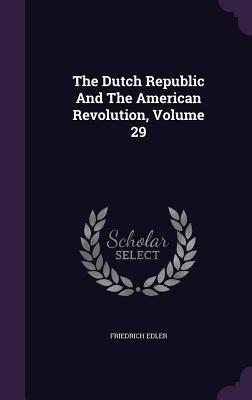 The Dutch Republic And The American Revolution, Volume 29 - Edler, Friedrich, Ph.D.